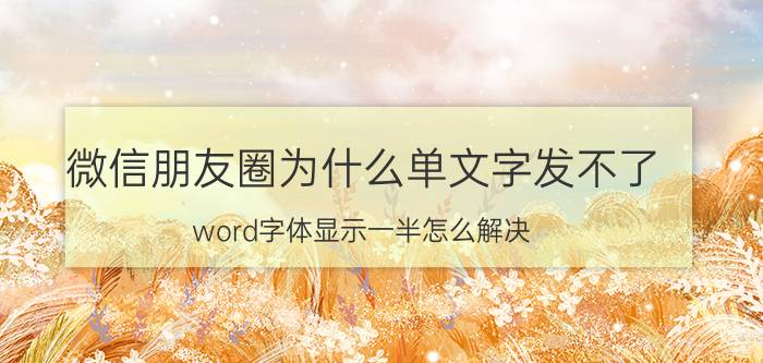 微信朋友圈为什么单文字发不了 word字体显示一半怎么解决？